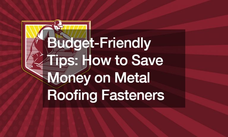 Budget-Friendly Tips How to Save Money on Metal Roofing Fasteners